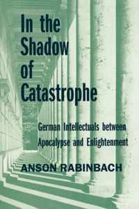 In The Shadow Of Catastrophe - German Intellectuals Between Apocalypse & Enlightenment