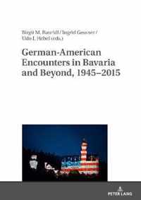 German-American Encounters in Bavaria and Beyond, 1945-2015