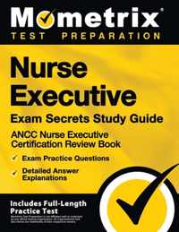 Nurse Executive Exam Secrets Study Guide - Ancc Nurse Executive Certification Review Book, Exam Practice Questions, Detailed Answer Explanations