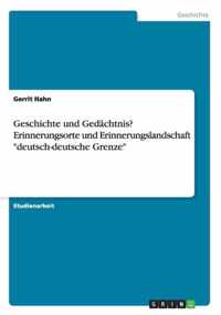 Geschichte und Gedachtnis? Erinnerungsorte und Erinnerungslandschaft deutsch-deutsche Grenze