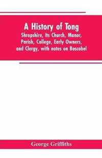 A history of Tong, Shropshire, its church, manor, parish, college, early owners, and clergy, with notes on Boscobel