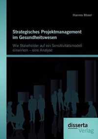 Strategisches Projektmanagement im Gesundheitswesen: Wie Stakeholder auf ein Sensitivitätsmodell einwirken - eine Analyse