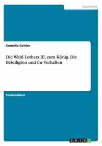 Die Wahl Lothars III. zum Koenig. Die Beteiligten und ihr Verhalten