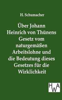 UEber Johann Heinrich von Thunens Gesetz vom naturgemassen Arbeitslohne und die Bedeutung dieses Gesetzes fur die Wirklichkeit