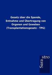 Gesetz uber die Spende, Entnahme und UEbertragung von Organen und Geweben (Transplantationsgesetz - TPG)