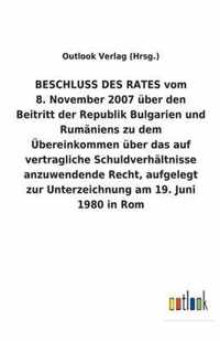 BESCHLUSS DES RATES vom 8. November 2007 uber den Beitritt der Republik Bulgarien und Rumaniens zu dem UEbereinkommen uber das auf vertragliche Schuldverhaltnisse anzuwendende Recht, aufgelegt zur Unterzeichnung am 19. Juni 1980 in Rom
