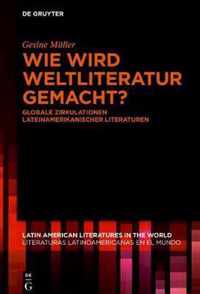 Wie Wird Weltliteratur Gemacht?: Globale Zirkulationen Lateinamerikanischer Literaturen
