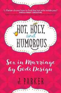 Hot, Holy, and Humorous: Sex in Marriage by God's Design