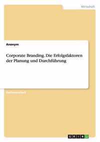 Corporate Branding. Die Erfolgsfaktoren der Planung und Durchfuhrung