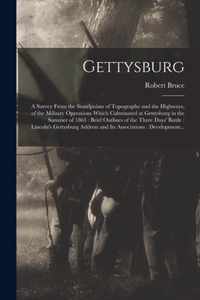 Gettysburg: a Survey From the Standpoints of Topography and the Highways, of the Military Operations Which Culminated at Gettysburg in the Summer of 1863: Brief Outlines of the Three Days' Battle: Lincoln's Gettysburg Address and Its Associations