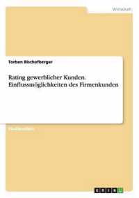 Rating Gewerblicher Kunden. Einflussmoglichkeiten Des Firmenkunden