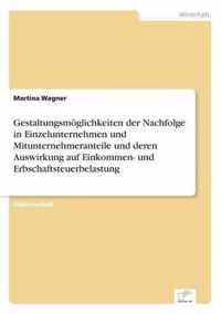 Gestaltungsmoeglichkeiten der Nachfolge in Einzelunternehmen und Mitunternehmeranteile und deren Auswirkung auf Einkommen- und Erbschaftsteuerbelastung