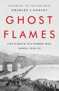 Ghost Flames Life and Death in a Hidden War, Korea 19501953