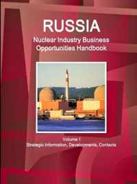 Russia Nuclear Industry Business Opportunities Handbook Volume 1 Strategic Information, Developments, Contacts