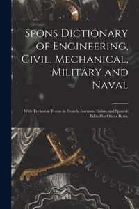 Spons Dictionary of Engineering, Civil, Mechanical, Military and Naval; With Technical Terms in French, German, Italian and Spanish Edited by Oliver Byrne