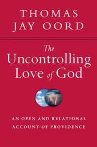 The Uncontrolling Love of God An Open and Relational Account of Providence