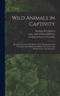 Wild Animals in Captivity; Being an Account of the Habits, Food, Management and Treatment of the Beasts and Birds at the Zoo, With Reminiscences and Anecdotes