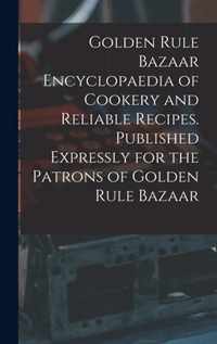 Golden Rule Bazaar Encyclopaedia of Cookery and Reliable Recipes. Published Expressly for the Patrons of Golden Rule Bazaar