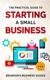 The Practical Guide To Starting A Small Business