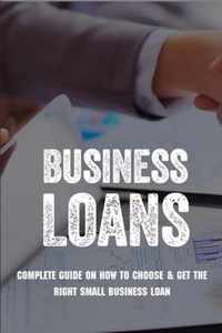 Business Loans: Complete Guide On How To Choose & Get The Right Small Business Loan