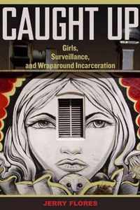 Caught Up - Girls, Surveillance, and Wraparound Incarceration