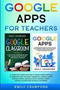 Google Apps for Teachers: A Complete Guide On How to Teach using Google Classroom and the most powerful Google Apps