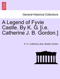 A Legend of Fyvie Castle. by K. G. [I.E. Catherine J. B. Gordon.]