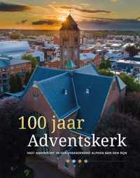 100 jaar Adventskerk. Vast ankerpunt in een veranderend Alphen aan den Rijn