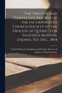 The Twelfth and Thirteenth Reports of the Incorporated Church Society of the Diocese of Quebec, for Eighteen Months, Ending 31st Dec., 1854 [microform]