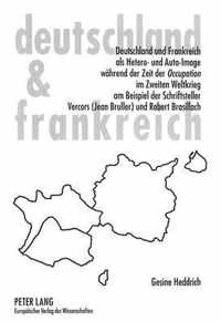 Deutschland Und Frankreich ALS Hetero- Und Auto-Image Waehrend Der Zeit Der Occupation Im Zweiten Weltkrieg Am Beispiel Der Schriftsteller Vercors (Jean Bruller) Und Robert Brasillach