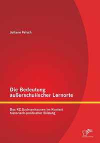 Die Bedeutung außerschulischer Lernorte: Das KZ Sachsenhausen im Kontext historisch-politischer Bildung