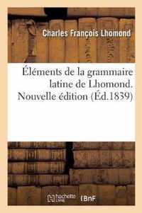 Elements de la Grammaire Latine de Lhomond. Nouvelle Edition