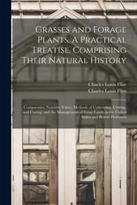 Grasses and Forage Plants. A Practical Treatise. Comprising Their Natural History; Comparative Nutritive Value; Methods of Cultivating, Cutting, and Curing; and the Management of Grass Lands in the United States and British Provinces