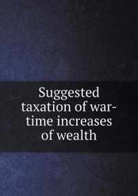 Suggested taxation of war-time increases of wealth