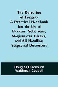 The Detection of Forgery A Practical Handbook for the Use of Bankers, Solicitors, Magistrates' Clerks, and All Handling Suspected Documents