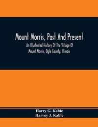 Mount Morris, Past And Present: An Illustrated History Of The Village Of Mount Morris, Ogle County, Illinois