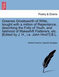 Greenes Groatsworth of Witte, Bought with a Million of Repentance, Describing the Folly of Youth, and Falshood of Makeshift Flatterers, Etc. [Edited by J. H., i.e. John Hind?] B.L.