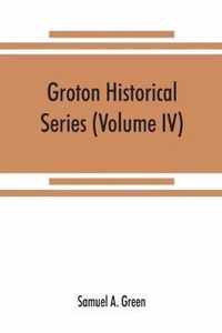 Groton historical series. A collection of papers relating to the history of the town of Groton, Massachusetts (Volume IV)