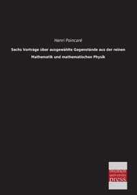 Sechs Vortrage Uber Ausgewahlte Gegenstande Aus Der Reinen Mathematik Und Mathematischen Physik