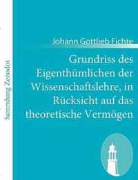 Grundriss des Eigenthumlichen der Wissenschaftslehre, in Rucksicht auf das theoretische Vermoegen