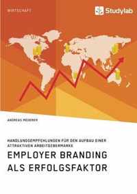 Employer Branding als Erfolgsfaktor. Handlungsempfehlungen fur den Aufbau einer attraktiven Arbeitgebermarke