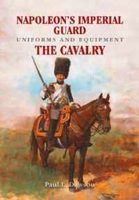 Napoleon's Imperial Guard Uniforms and Equipment The Cavalry