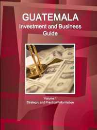 Guatemala Investment and Business Guide Volume 1 Strategic and Practical Information