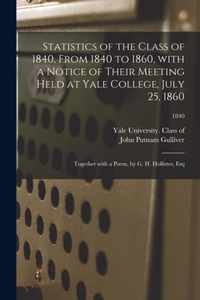 Statistics of the Class of 1840, From 1840 to 1860, With a Notice of Their Meeting Held at Yale College, July 25, 1860; Together With a Poem, by G. H. Hollister, Esq; 1840