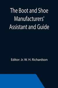 The Boot and Shoe Manufacturers' Assistant and Guide.; Containing a Brief History of the Trade. History of India-rubber and Gutta-percha, and Their Ap