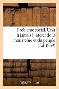 Probleme Social. Unir A Jamais l'Interet de la Monarchie Et Du Peuple