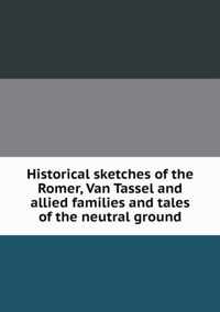 Historical sketches of the Romer, Van Tassel and allied families and tales of the neutral ground
