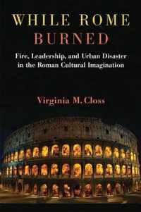 While Rome Burned: Fire, Leadership, and Urban Disaster in the Roman Cultural Imagination