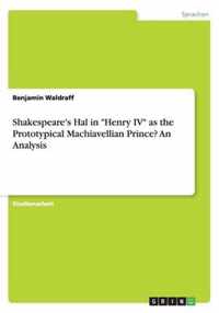 Shakespeare's Hal in Henry IV as the Prototypical Machiavellian Prince? An Analysis