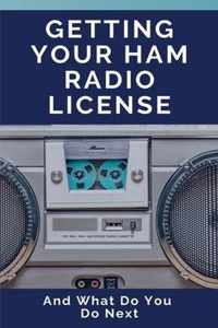 Getting Your Ham Radio License: And What Do You Do Next: Ham Radio Book